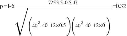 p = 1 - 6{7253.5-0.5-0}/{sqrt{(40^{3} - 40-12 mul 0.5)(40^{3} - 40-12 mul 0)}} = 0.32